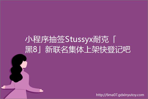 小程序抽签Stussyx耐克「黑8」新联名集体上架快登记吧